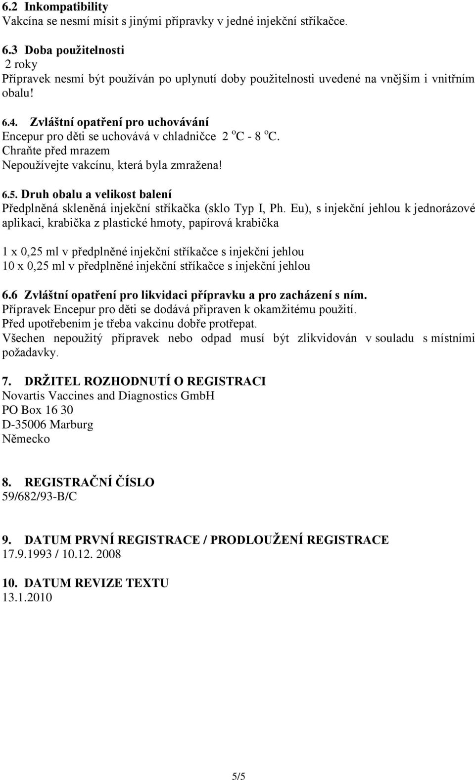 Zvláštní opatření pro uchovávání Encepur pro děti se uchovává v chladničce 2 o C - 8 o C. Chraňte před mrazem Nepoužívejte vakcínu, která byla zmražena! 6.5.