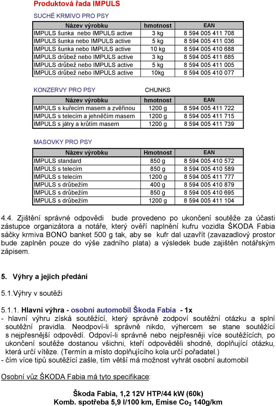 CHUNKS IMPULS s kuřecím masem a zvěřinou 1200 g 8 594 005 411 722 IMPULS s telecím a jehněčím masem 1200 g 8 594 005 411 715 IMPULS s játry a krůtím masem 1200 g 8 594 005 411 739 MASOVKY PRO PSY