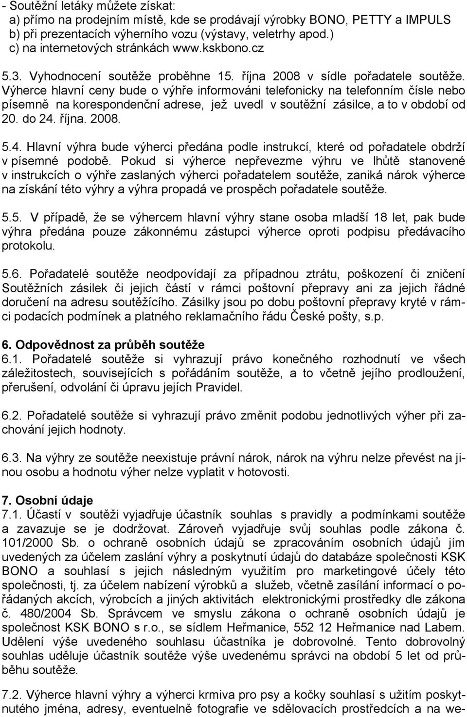 Výherce hlavní ceny bude o výhře informováni telefonicky na telefonním čísle nebo písemně na korespondenční adrese, jež uvedl v soutěžní zásilce, a to v období od 20. do 24.