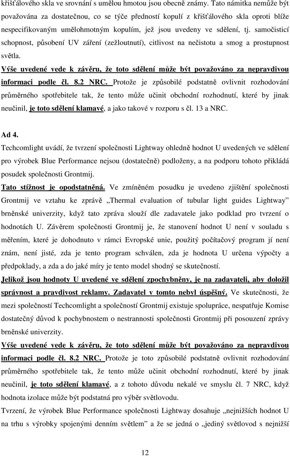 samočisticí schopnost, působení UV záření (zežloutnutí), citlivost na nečistotu a smog a prostupnost světla.