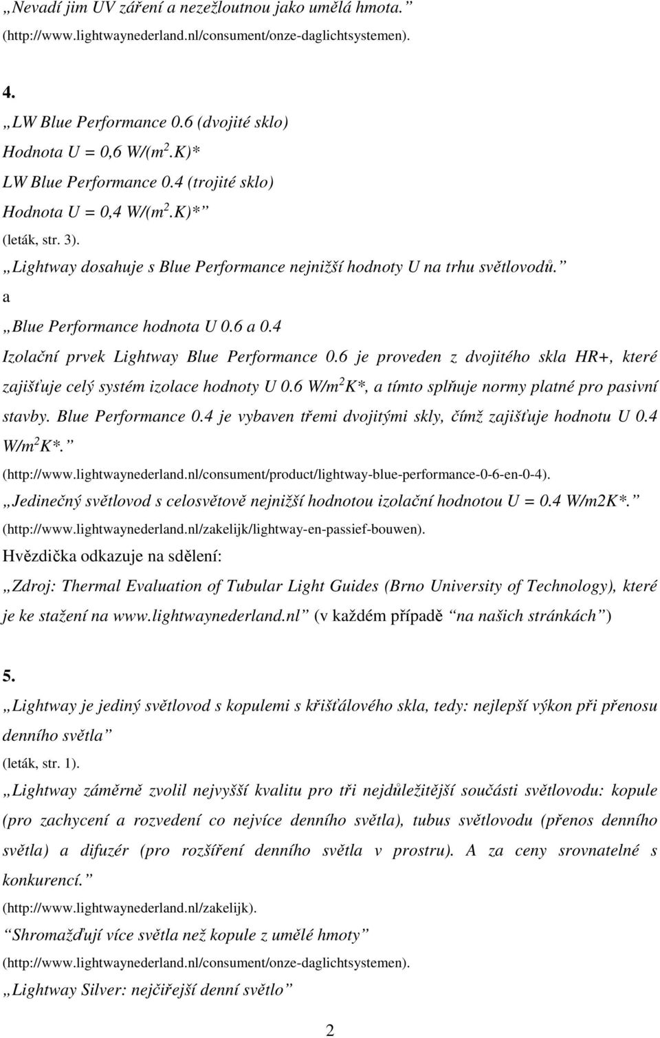 4 Izolační prvek Lightway Blue Performance 0.6 je proveden z dvojitého skla HR+, které zajišťuje celý systém izolace hodnoty U 0.6 W/m 2 K*, a tímto splňuje normy platné pro pasivní stavby.