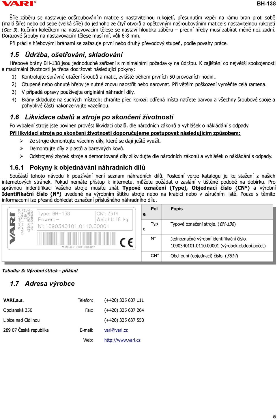 Dorazové šrouby na nastavovacím tělese musí mít vůli 6-8 mm. Při práci s hřebovými bránami se zařazuje první nebo druhý převodový stupeň, podle povahy práce. 1.