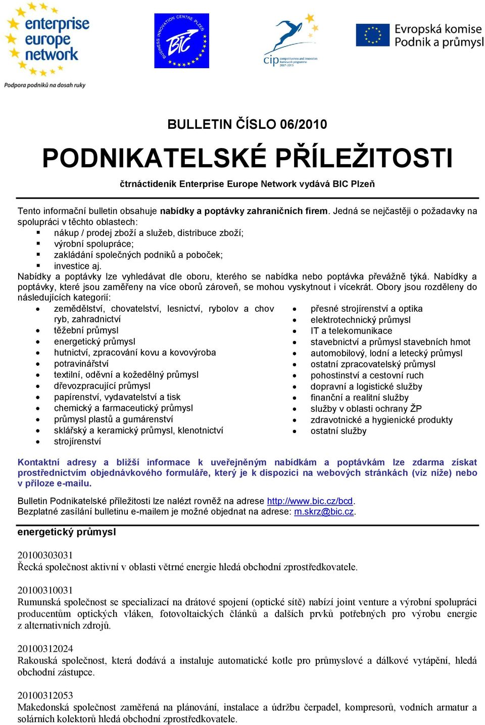 Nabídky a poptávky lze vyhledávat dle oboru, kterého se nabídka nebo poptávka převážně týká. Nabídky a poptávky, které jsou zaměřeny na více oborů zároveň, se mohou vyskytnout i vícekrát.