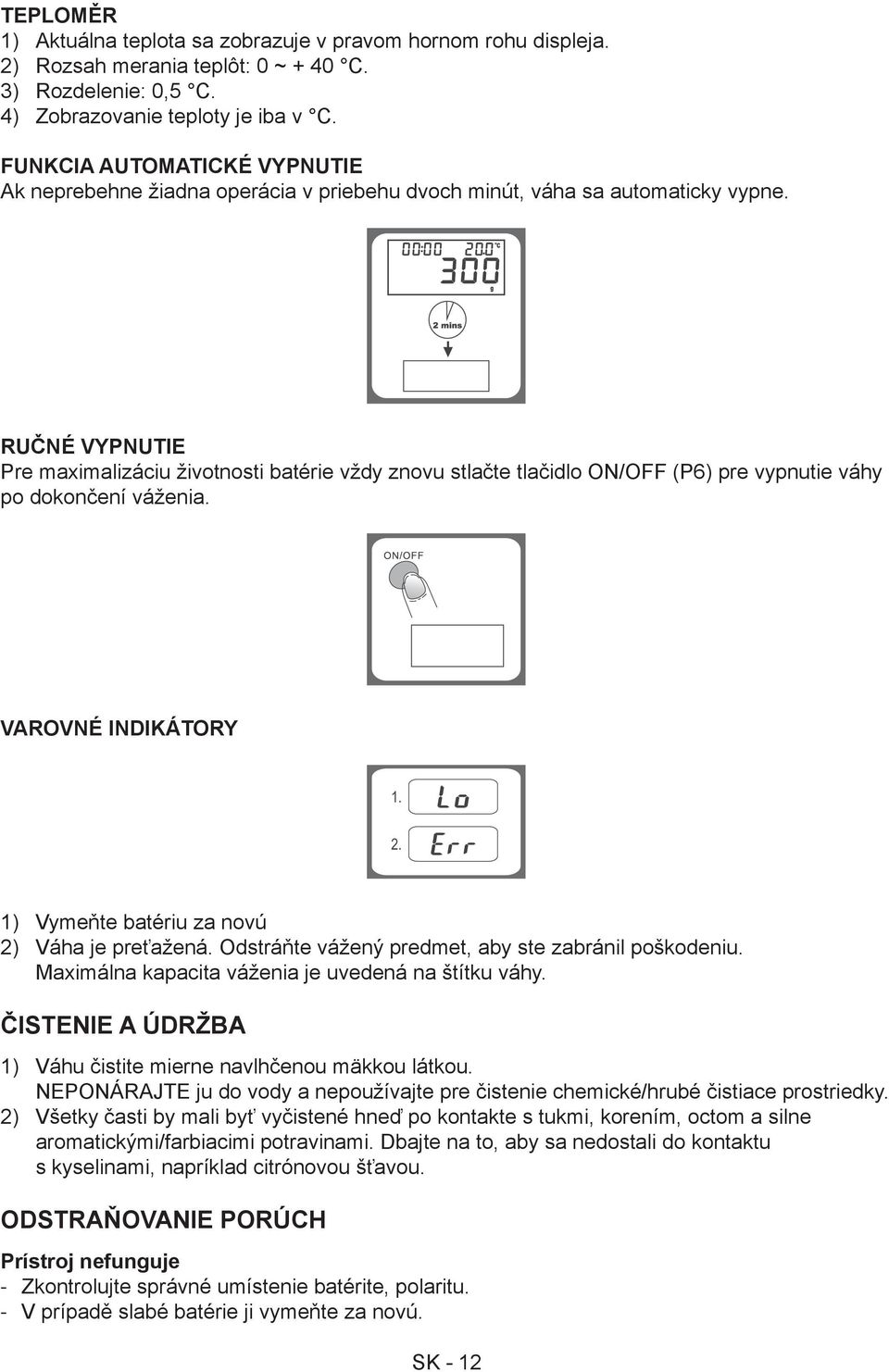 Ručné vypnutie Pre maximalizáciu životnosti batérie vždy znovu stlačte tlačidlo ON/OFF (P6) pre vypnutie váhy po dokončení váženia. Varovné indikátory 1) Vymeňte batériu za novú 2) Váha je preťažená.