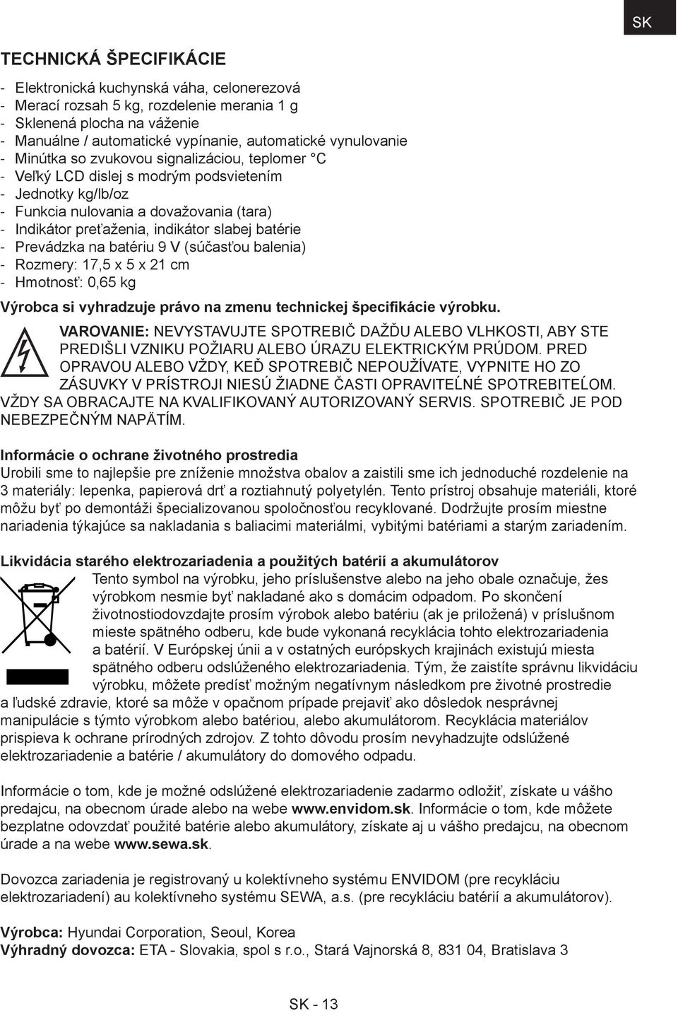 na batériu 9 V (súčasťou balenia) Rozmery: 17,5 x 5 x 21 cm Hmotnosť: 0,65 kg Výrobca si vyhradzuje právo na zmenu technickej špecifikácie výrobku.