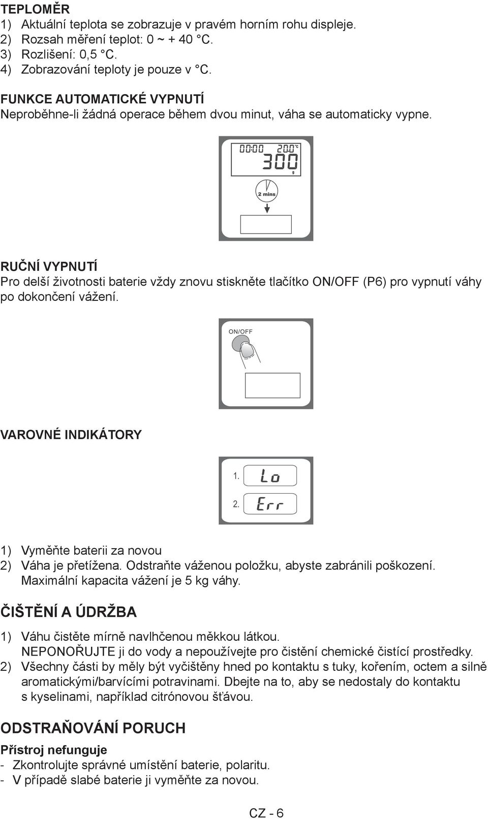 Ruční vypnutí Pro delší životnosti baterie vždy znovu stiskněte tlačítko ON/OFF (P6) pro vypnutí váhy po dokončení vážení. Varovné indikátory 1) Vyměňte baterii za novou 2) Váha je přetížena.