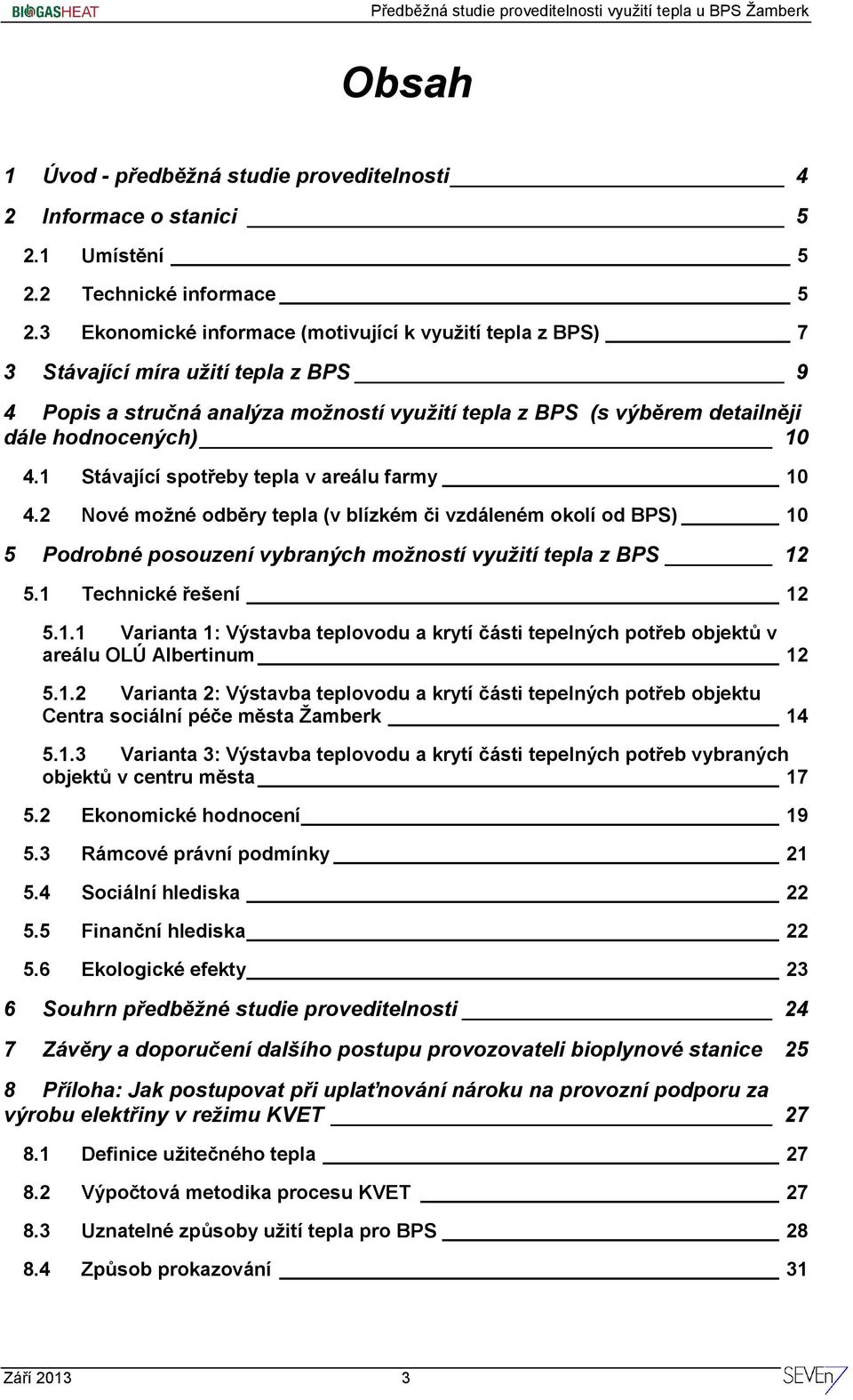 1 Stávající spotřeby tepla v areálu farmy 10 4.2 Nové možné odběry tepla (v blízkém či vzdáleném okolí od BPS) 10 5 Podrobné posouzení vybraných možností využití tepla z BPS 12 5.