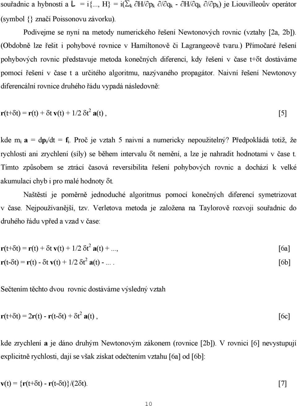 ) Přímočaré řešení pohybových rovnic představuje metoda konečných diferencí, kdy řešení v čase t+δt dostáváme pomocí řešení v čase t a určitého algoritmu, nazývaného propagátor.