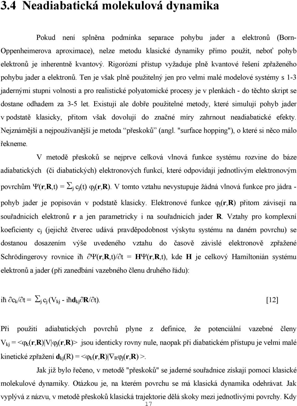 Ten je však plně použitelný jen pro velmi malé modelové systémy s 1-3 jadernými stupni volnosti a pro realistické polyatomické procesy je v plenkách - do těchto skript se dostane odhadem za 3-5 let.