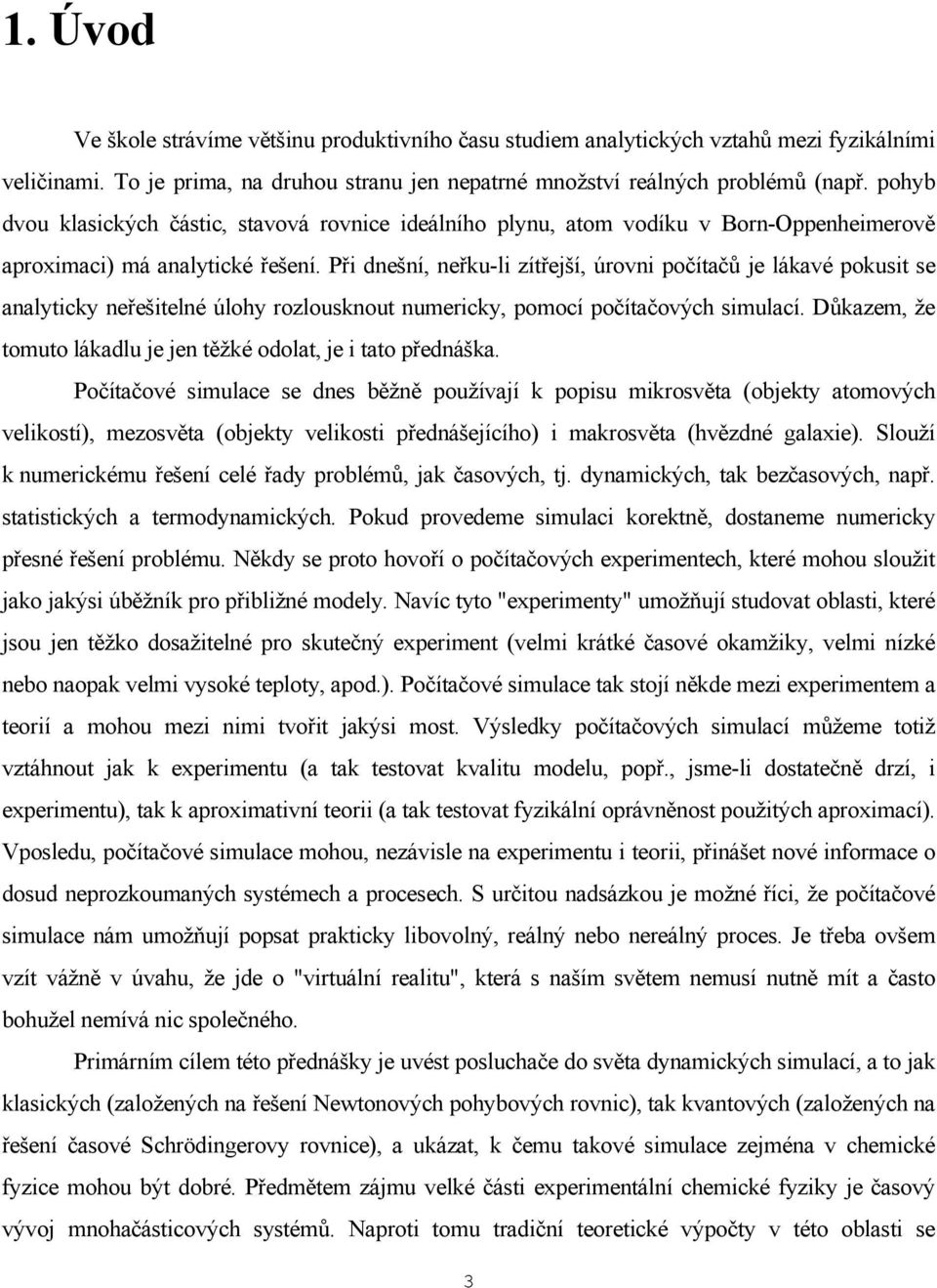Při dnešní, neřku-li zítřejší, úrovni počítačů je lákavé pokusit se analyticky neřešitelné úlohy rozlousknout numericky, pomocí počítačových simulací.