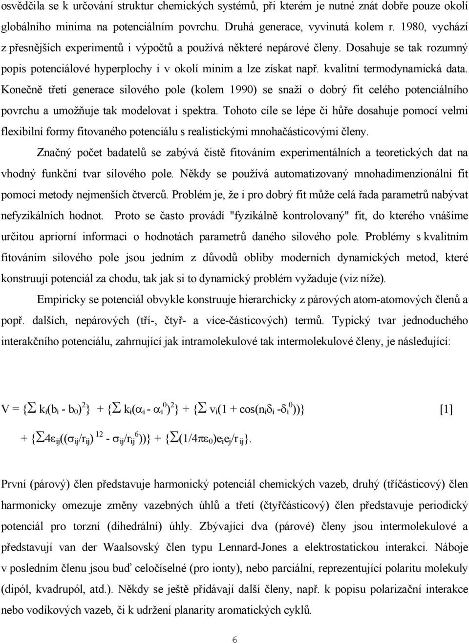 kvalitní termodynamická data. Konečně třetí generace silového pole (kolem 1990) se snaží o dobrý fit celého potenciálního povrchu a umožňuje tak modelovat i spektra.