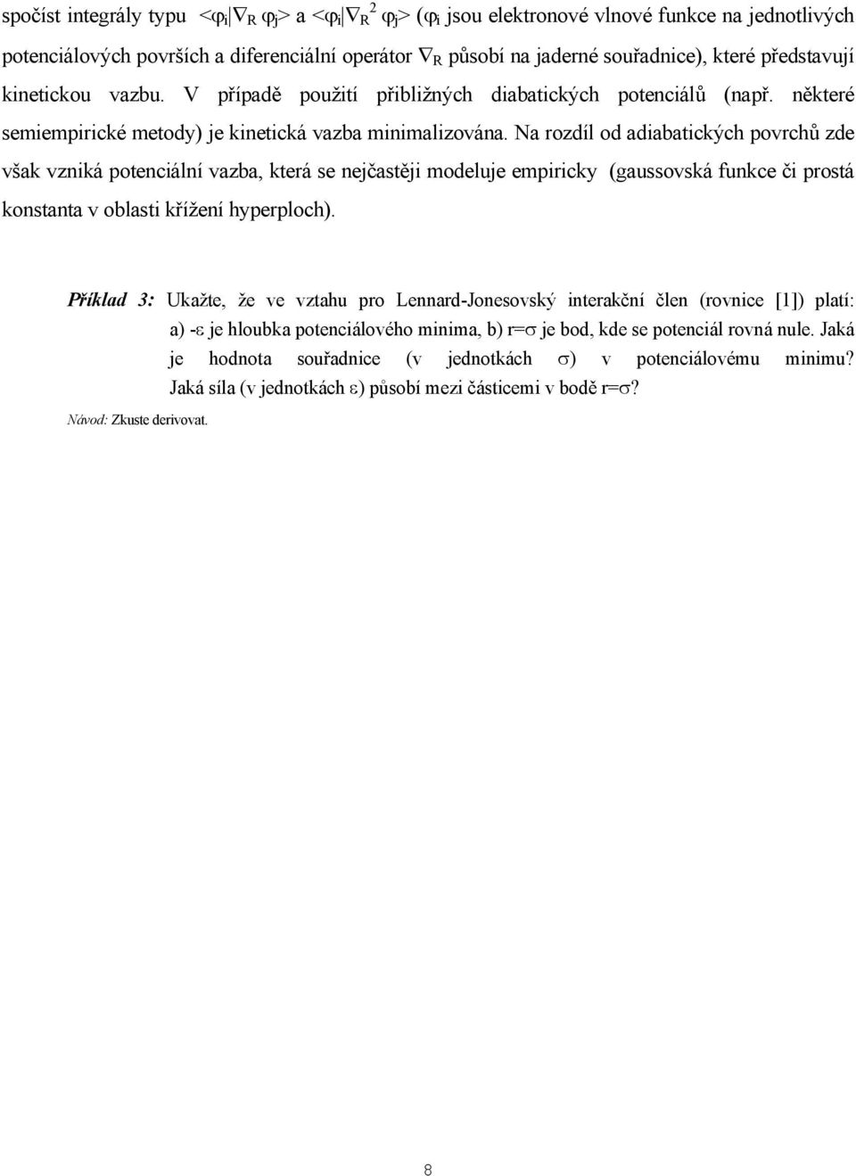 Na rozdíl od adiabatických povrchů zde však vzniká potenciální vazba, která se nejčastěji modeluje empiricky (gaussovská funkce či prostá konstanta v oblasti křížení hyperploch).