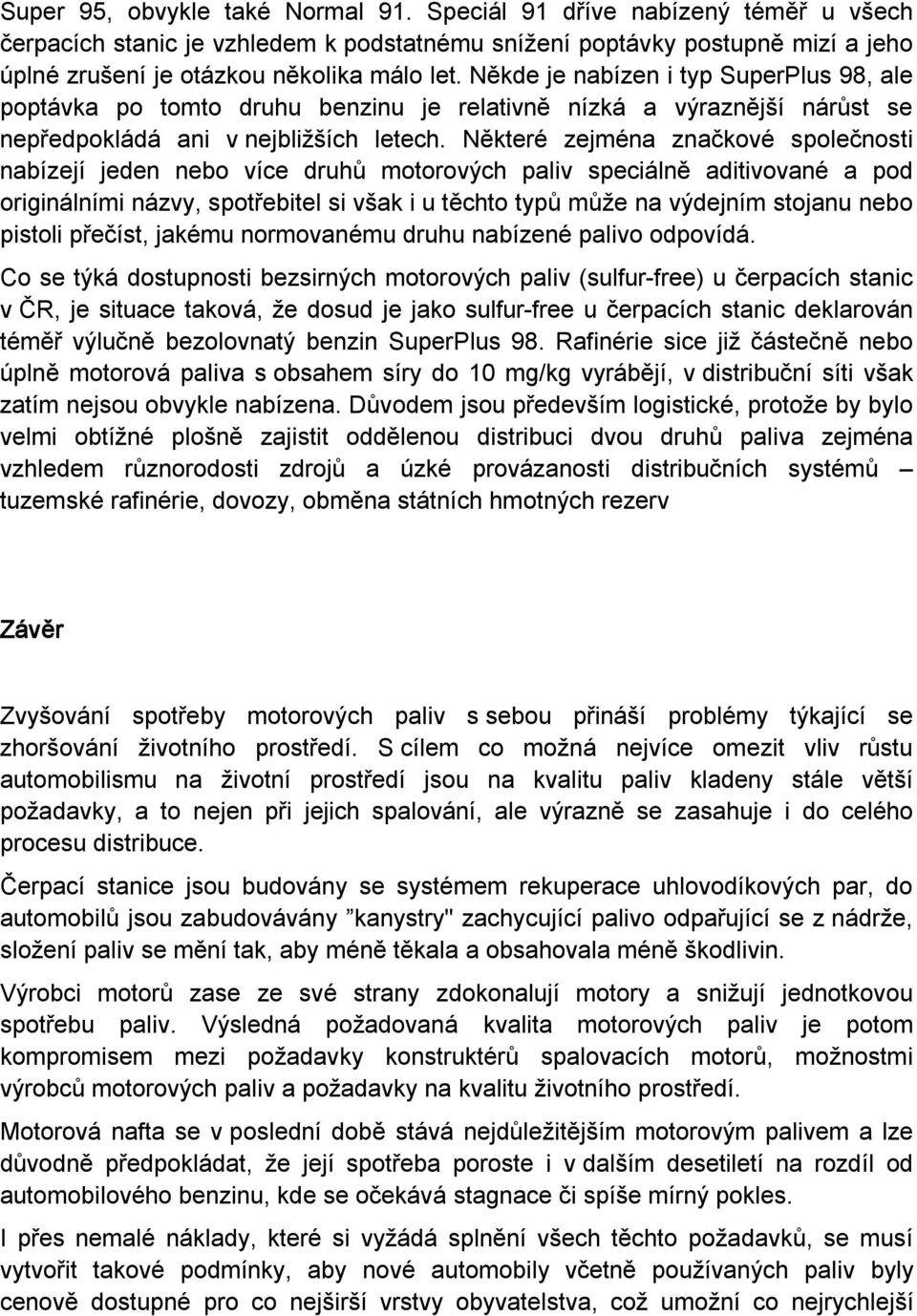 Některé zejména značkové společnosti nabízejí jeden nebo více druhů motorových paliv speciálně aditivované a pod originálními názvy, spotřebitel si však i u těchto typů může na výdejním stojanu nebo