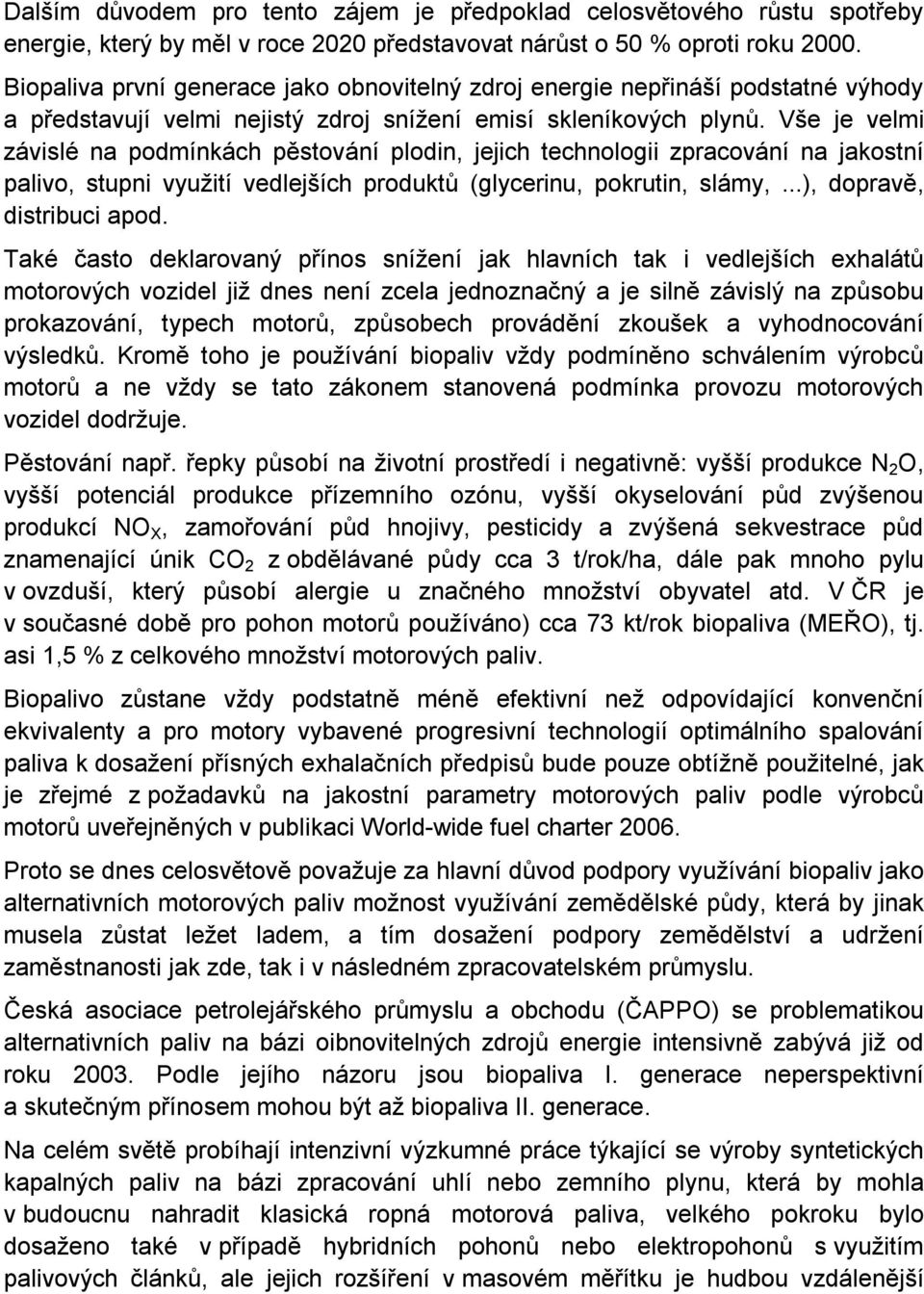 Vše je velmi závislé na podmínkách pěstování plodin, jejich technologii zpracování na jakostní palivo, stupni využití vedlejších produktů (glycerinu, pokrutin, slámy,...), dopravě, distribuci apod.