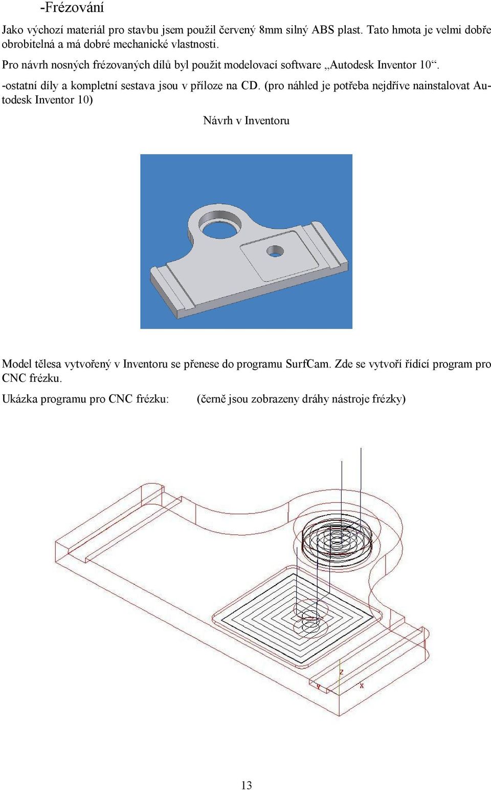 Pro návrh nosných frézovaných dílů byl použit modelovací software Autodesk Inventor 10. -ostatní díly a kompletní sestava jsou v příloze na CD.