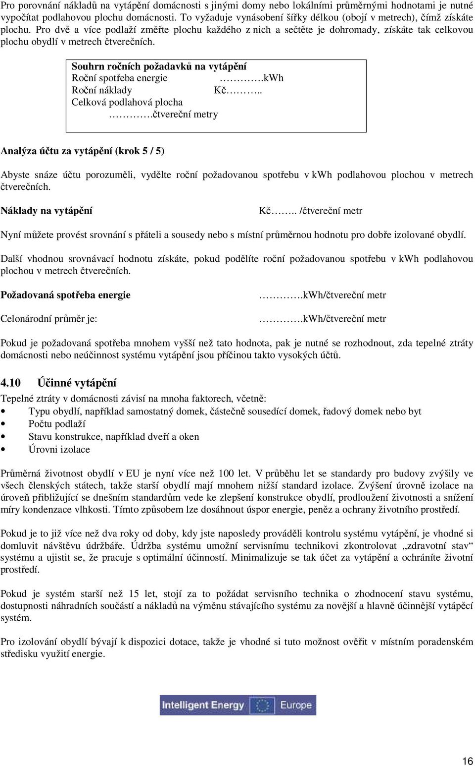 Pro dvě a více podlaží změřte plochu každého z nich a sečtěte je dohromady, získáte tak celkovou plochu obydlí v metrech čtverečních. Souhrn ročních požadavků na vytápění Roční spotřeba energie.