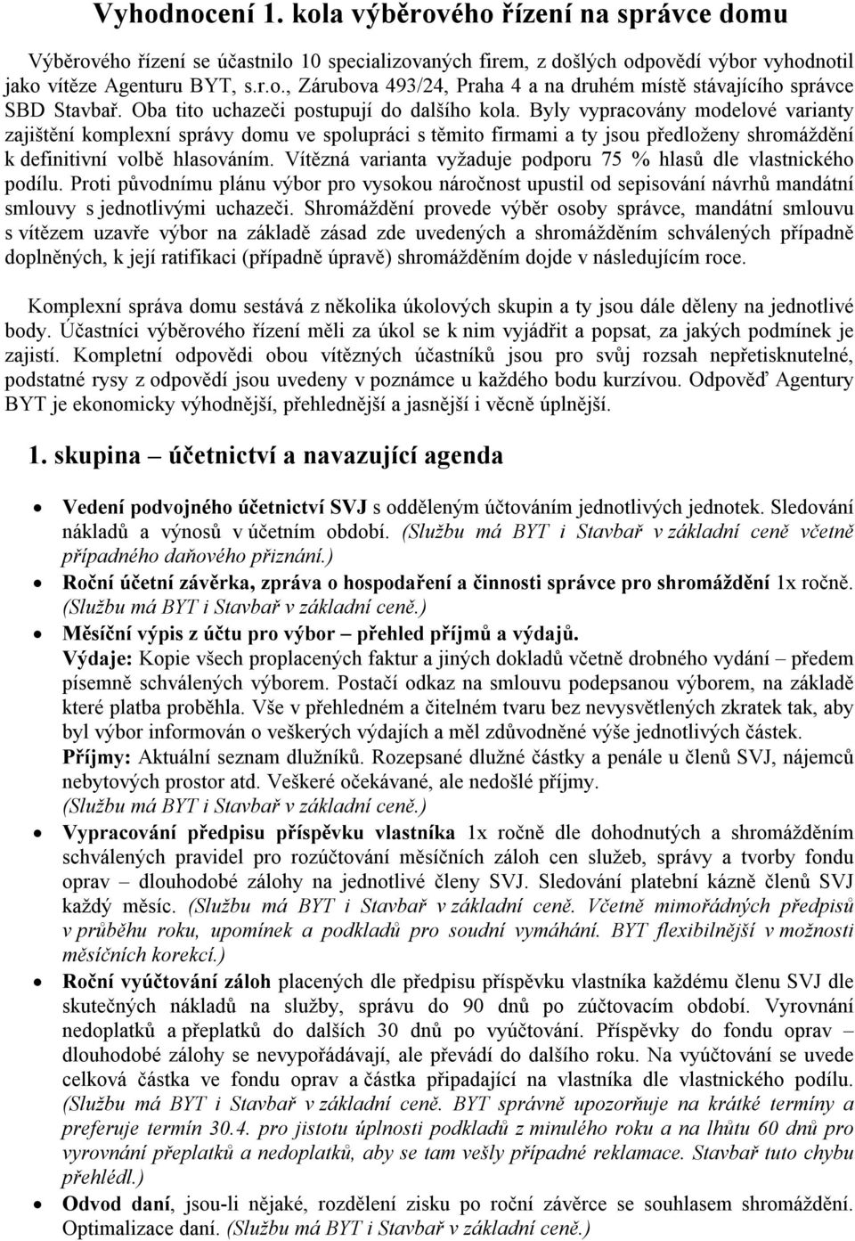 Byly vypracovány modelové varianty zajištění komplexní správy domu ve spolupráci s těmito firmami a ty jsou předloženy shromáždění k definitivní volbě hlasováním.