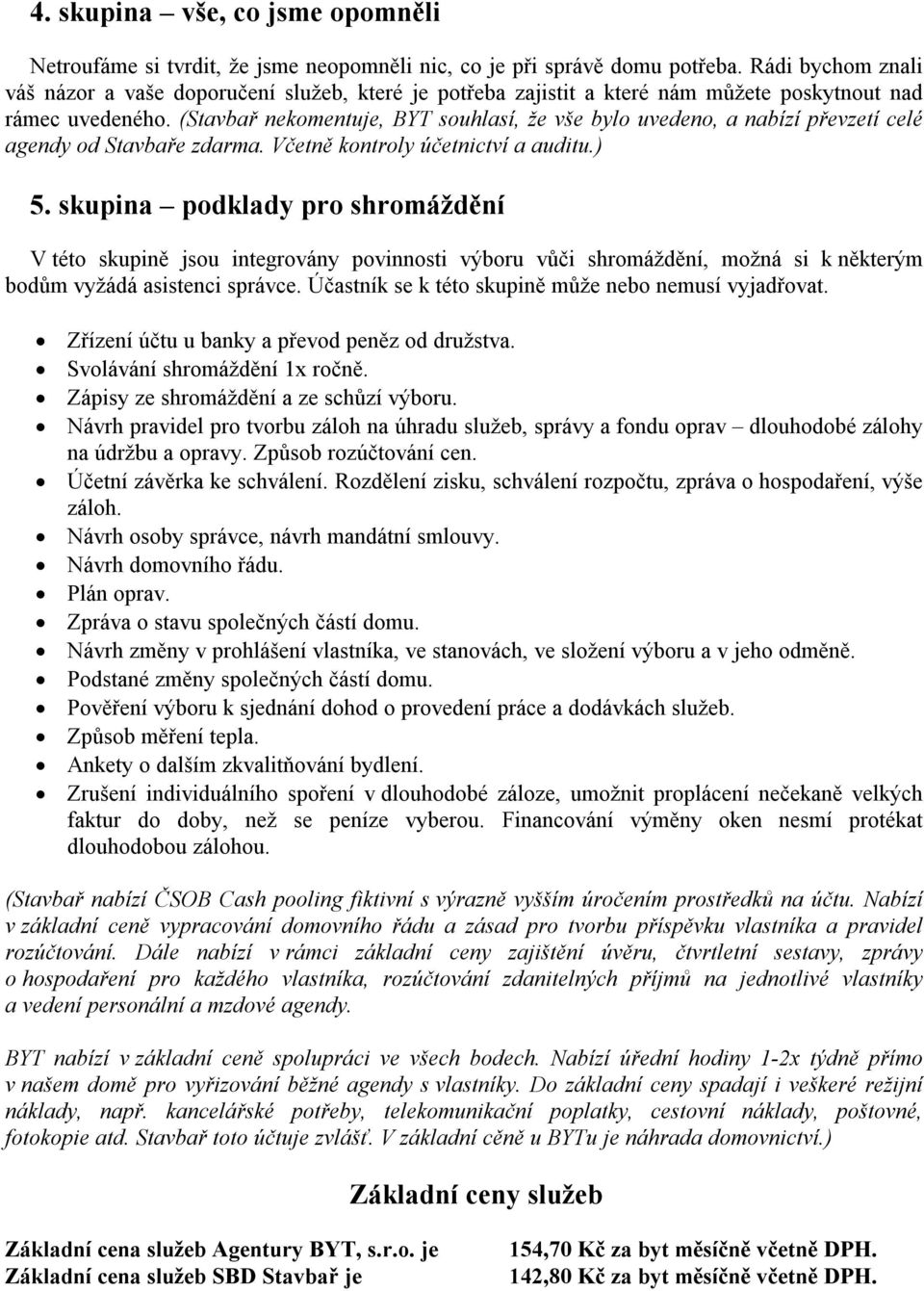 (Stavbař nekomentuje, BYT souhlasí, že vše bylo uvedeno, a nabízí převzetí celé agendy od Stavbaře zdarma. Včetně kontroly účetnictví a auditu.) 5.