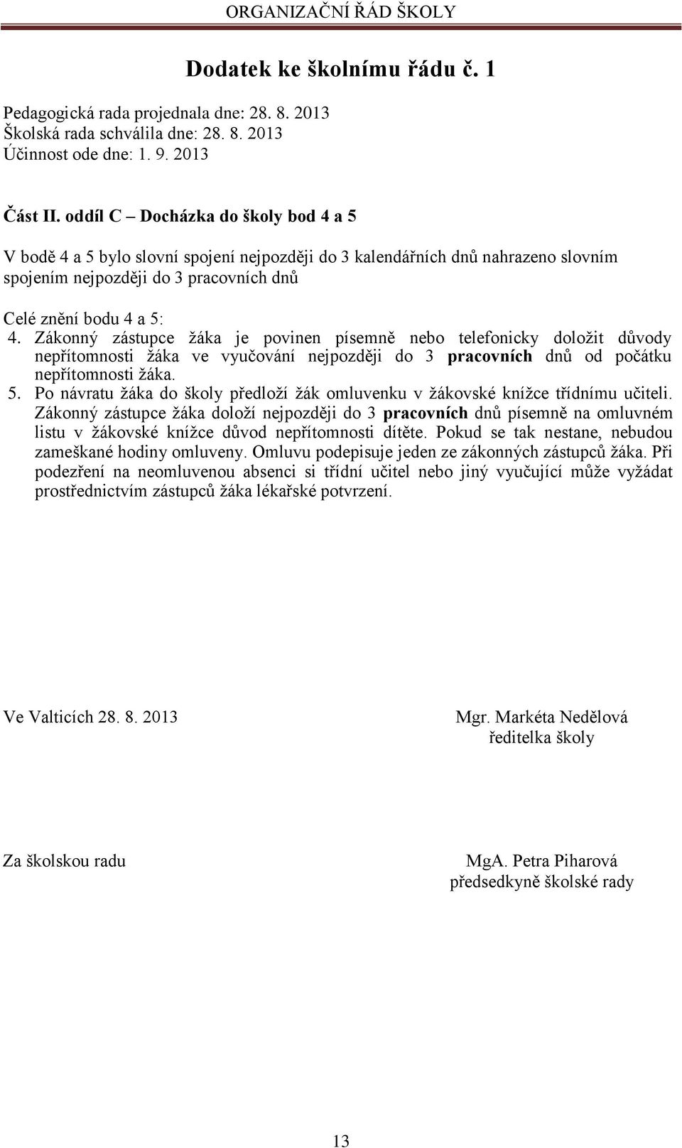 Zákonný zástupce žáka je povinen písemně nebo telefonicky doložit důvody nepřítomnosti žáka ve vyučování nejpozději do 3 pracovních dnů od počátku nepřítomnosti žáka. 5.