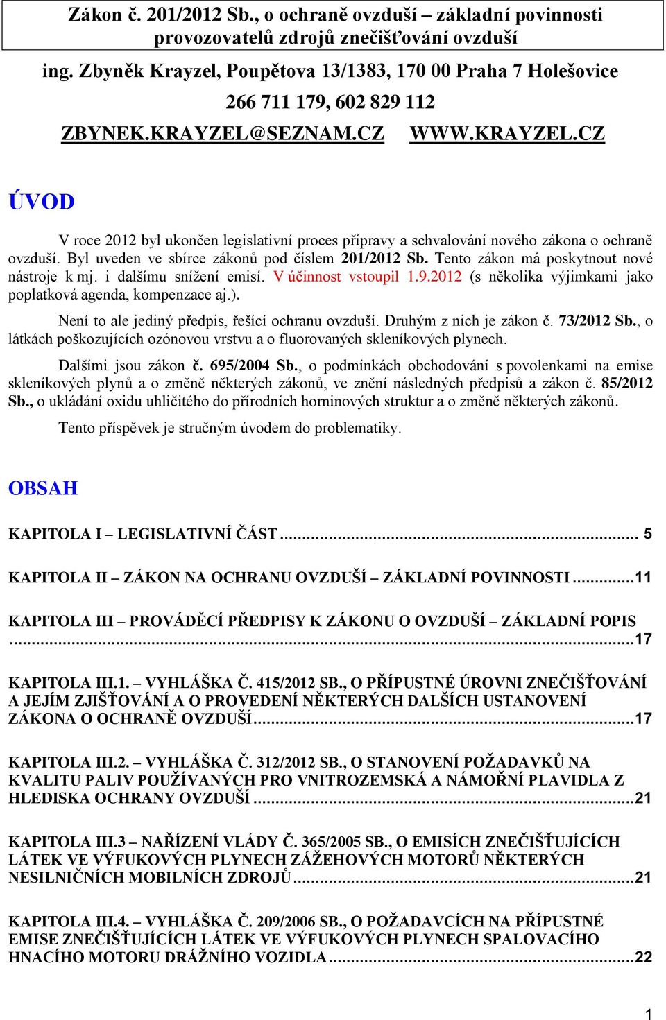 Tent zákn má pskytnut nvé nástrje k mj. i dalšímu snížení emisí. V účinnst vstupil 1.9.2012 (s něklika výjimkami jak pplatkvá agenda, kmpenzace aj.). Není t ale jediný předpis, řešící chranu vzduší.