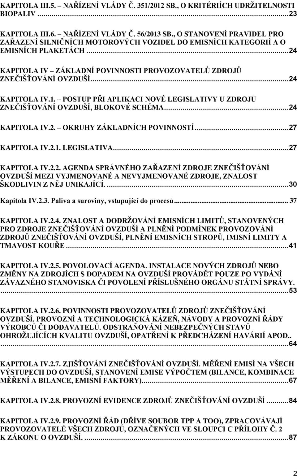 ..24 KAPITOLA IV.1. POSTUP PŘI APLIKACI NOVÉ LEGISLATIVY U ZDROJŮ ZNEČIŠŤOVÁNÍ OVZDUŠÍ, BLOKOVÉ SCHÉMA...24 KAPITOLA IV.2. OKRUHY ZÁKLADNÍCH POVINNOSTÍ...27 KAPITOLA IV.2.1. LEGISLATIVA.