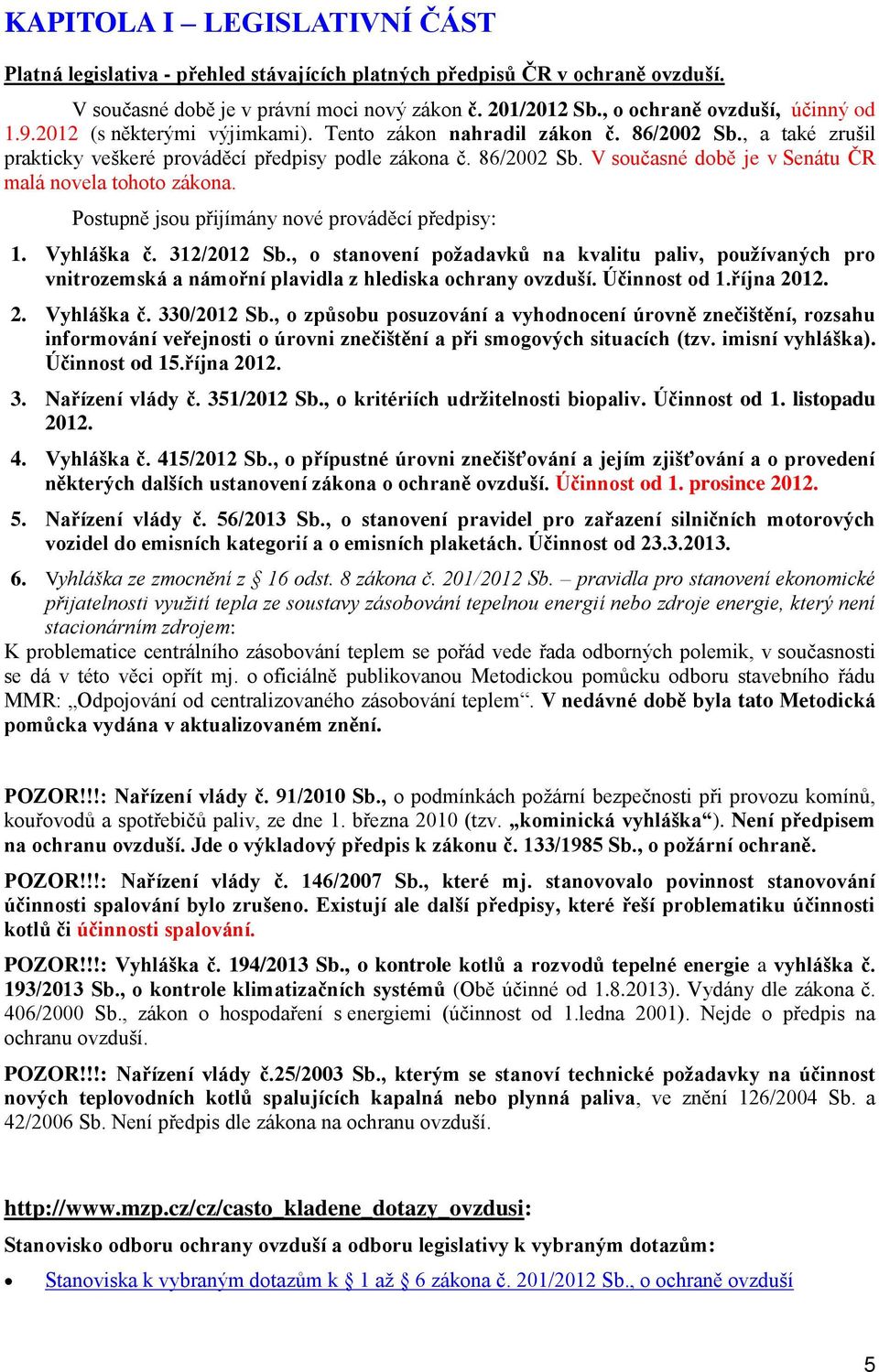 Pstupně jsu přijímány nvé prváděcí předpisy: 1. Vyhláška č. 312/2012 Sb., stanvení pžadavků na kvalitu paliv, pužívaných pr vnitrzemská a námřní plavidla z hlediska chrany vzduší. Účinnst d 1.