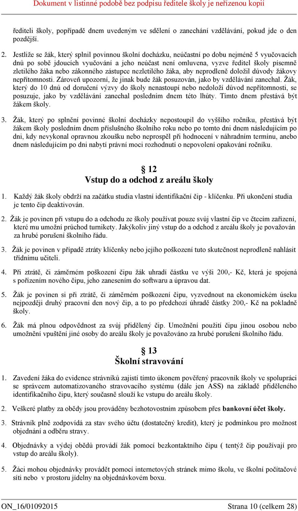 nebo zákonného zástupce nezletilého žáka, aby neprodleně doložil důvody žákovy nepřítomnosti. Zároveň upozorní, že jinak bude žák posuzován, jako by vzdělávání zanechal.