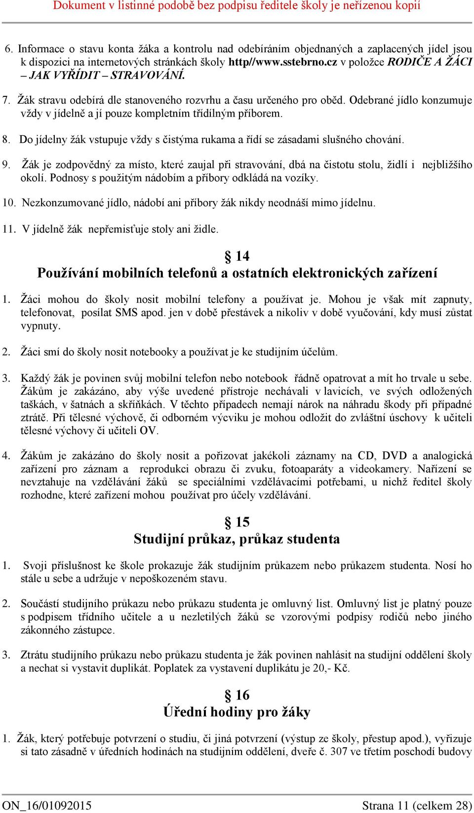 Odebrané jídlo konzumuje vždy v jídelně a jí pouze kompletním třídílným příborem. 8. Do jídelny žák vstupuje vždy s čistýma rukama a řídí se zásadami slušného chování. 9.