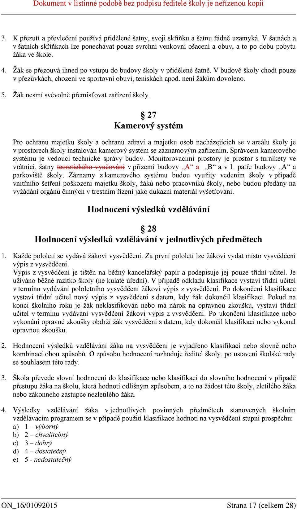 V budově školy chodí pouze v přezůvkách, chození ve sportovní obuvi, teniskách apod. není žákům dovoleno. 5. Žák nesmí svévolně přemísťovat zařízení školy.