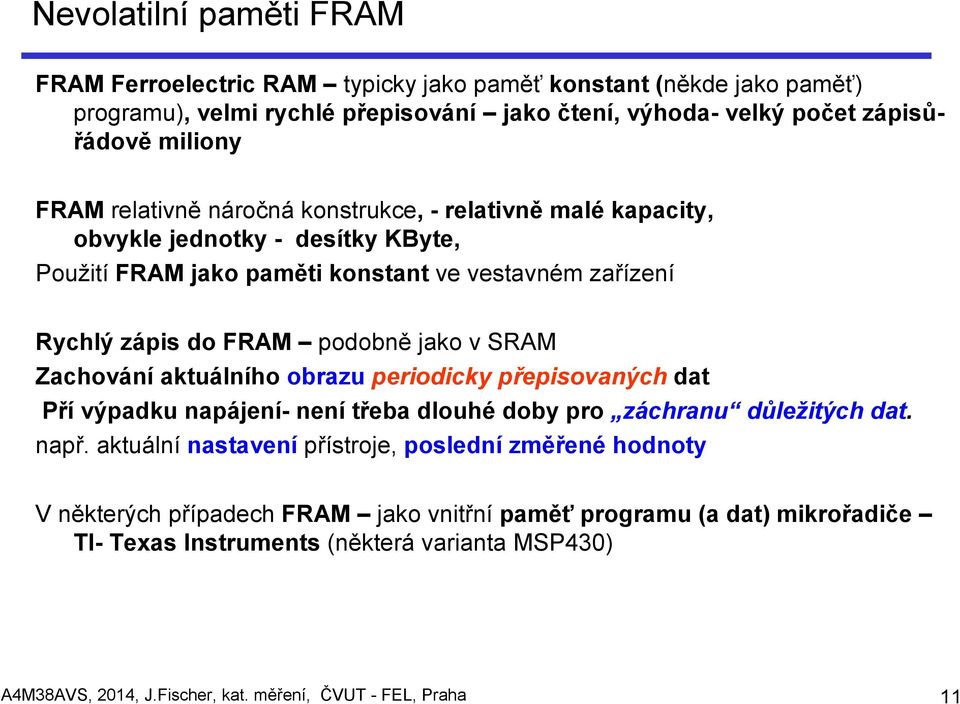 Zachování aktuálního obrazu periodicky přepisovaných dat Pří výpadku napájení- není třeba dlouhé doby pro záchranu důležitých dat. např.