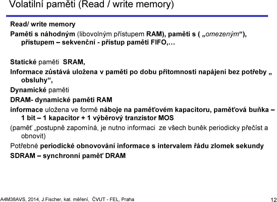 formě náboje na paměťovém kapacitoru, paměťová buňka 1 bit 1 kapacitor + 1 výběrový tranzistor MOS (paměť postupně zapomíná, je nutno informaci ze všech buněk periodicky