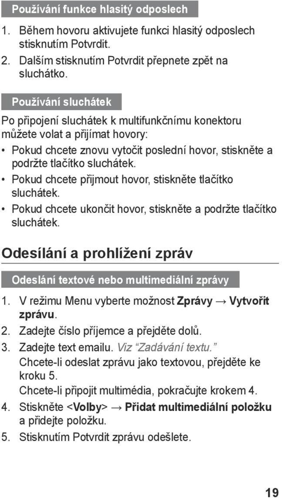 Pokud chcete přijmout hovor, stiskněte tlačítko sluchátek. Pokud chcete ukončit hovor, stiskněte a podržte tlačítko sluchátek.