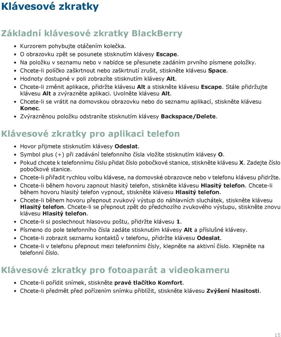 Hodnoty dostupné v poli zobrazíte stisknutím klávesy Alt. Chcete-li změnit aplikace, přidržte klávesu Alt a stiskněte klávesu Escape. Stále přidržujte klávesu Alt a zvýrazněte aplikaci.