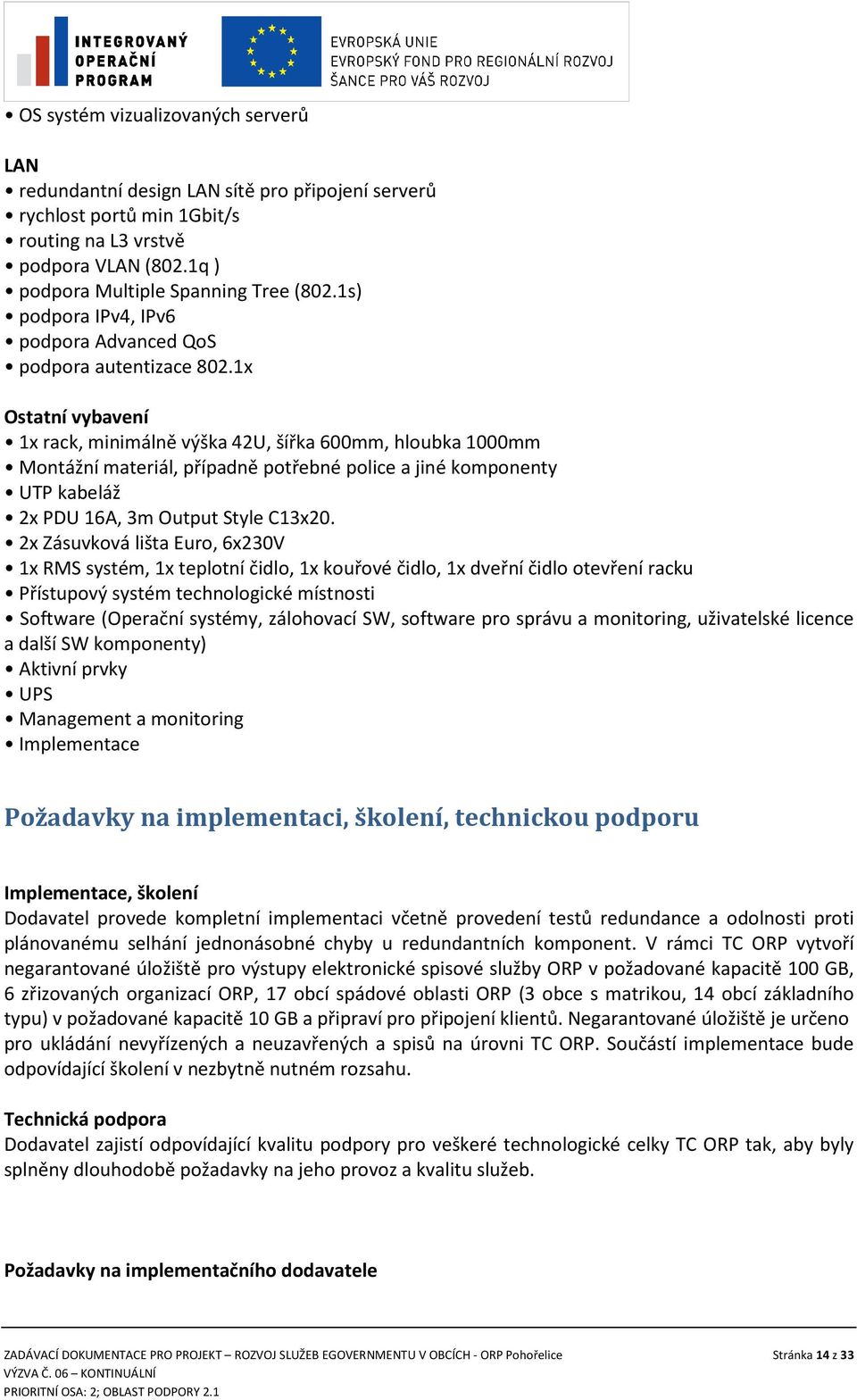 1x Ostatní vybavení 1x rack, minimálně výška 42U, šířka 600mm, hloubka 1000mm Montážní materiál, případně potřebné police a jiné komponenty UTP kabeláž 2x PDU 16A, 3m Output Style C13x20.