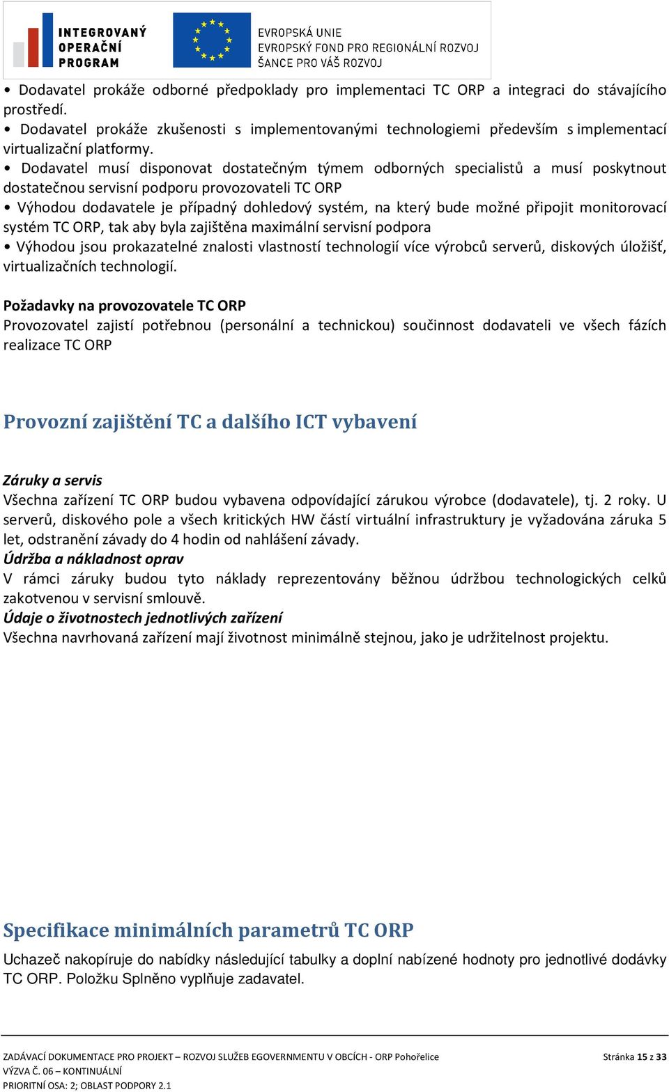 Dodavatel musí disponovat dostatečným týmem odborných specialistů a musí poskytnout dostatečnou servisní podporu provozovateli TC ORP Výhodou dodavatele je případný dohledový systém, na který bude