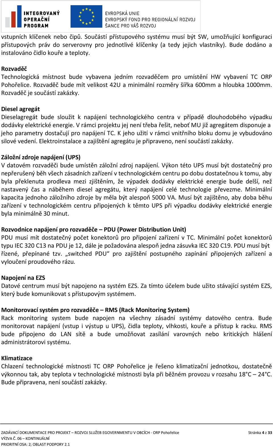 Rozvaděč bude mít velikost 42U a minimální rozměry šířka 600mm a hloubka 1000mm. Rozvaděč je součástí zakázky.