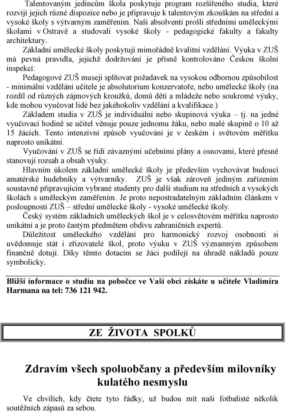 Výuka v ZUŠ má pevná pravidla, jejichž dodržování je přísně kontrolováno Českou školní inspekcí: Pedagogové ZUŠ musejí splňovat požadavek na vysokou odbornou způsobilost - minimální vzdělání učitele