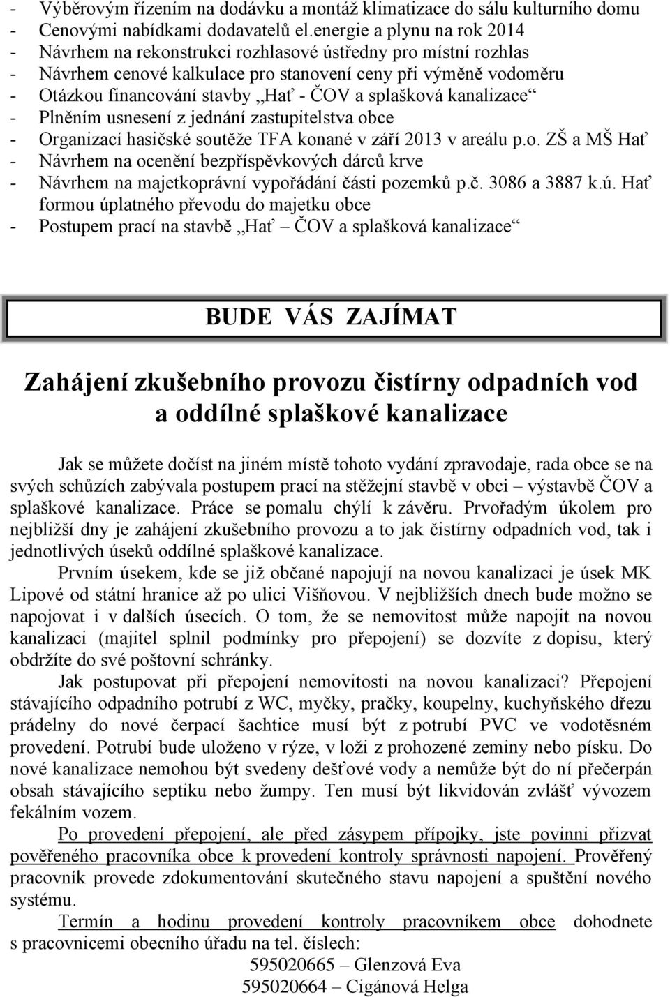 splašková kanalizace - Plněním usnesení z jednání zastupitelstva obce - Organizací hasičské soutěže TFA konané v září 2013 v areálu p.o. ZŠ a MŠ Hať - Návrhem na ocenění bezpříspěvkových dárců krve - Návrhem na majetkoprávní vypořádání části pozemků p.