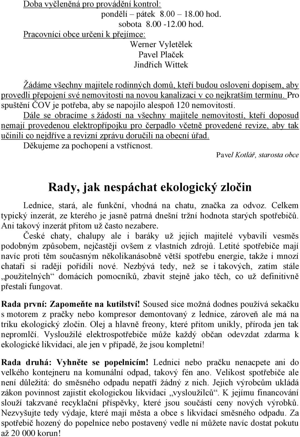 Pracovníci obce určeni k přejímce: Werner Vyletělek Pavel Plaček Jindřich Wittek Žádáme všechny majitele rodinných domů, kteří budou osloveni dopisem, aby provedli přepojení své nemovitosti na novou