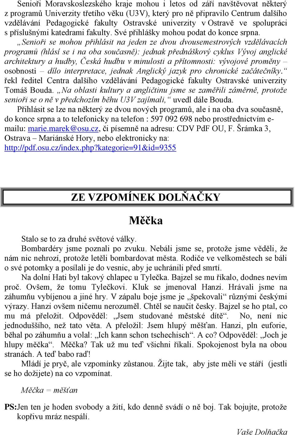 Senioři se mohou přihlásit na jeden ze dvou dvousemestrových vzdělávacích programů (hlásí se i na oba současně): jednak přednáškový cyklus Vývoj anglické architektury a hudby, Česká hudbu v minulosti