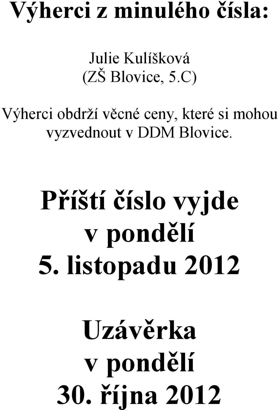 C) Výherci obdrží věcné ceny, které si mohou