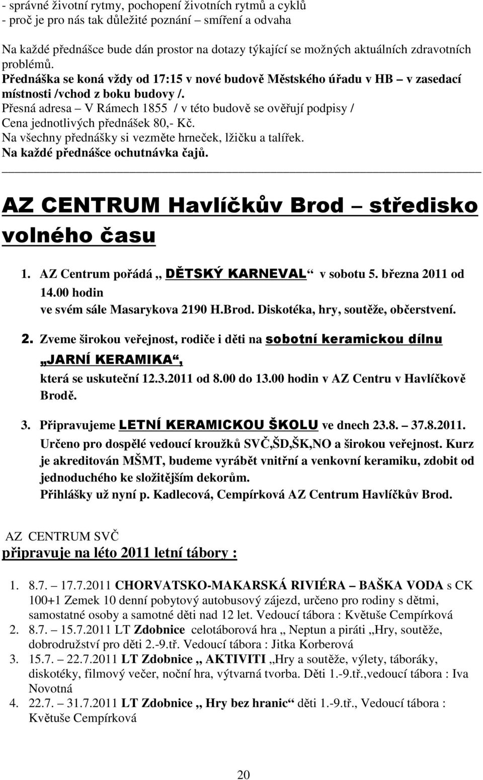 Přesná adresa V Rámech 1855 / v této budově se ověřují podpisy / Cena jednotlivých přednášek 80,- Kč. Na všechny přednášky si vezměte hrneček, lžičku a talířek. Na každé přednášce ochutnávka čajů.