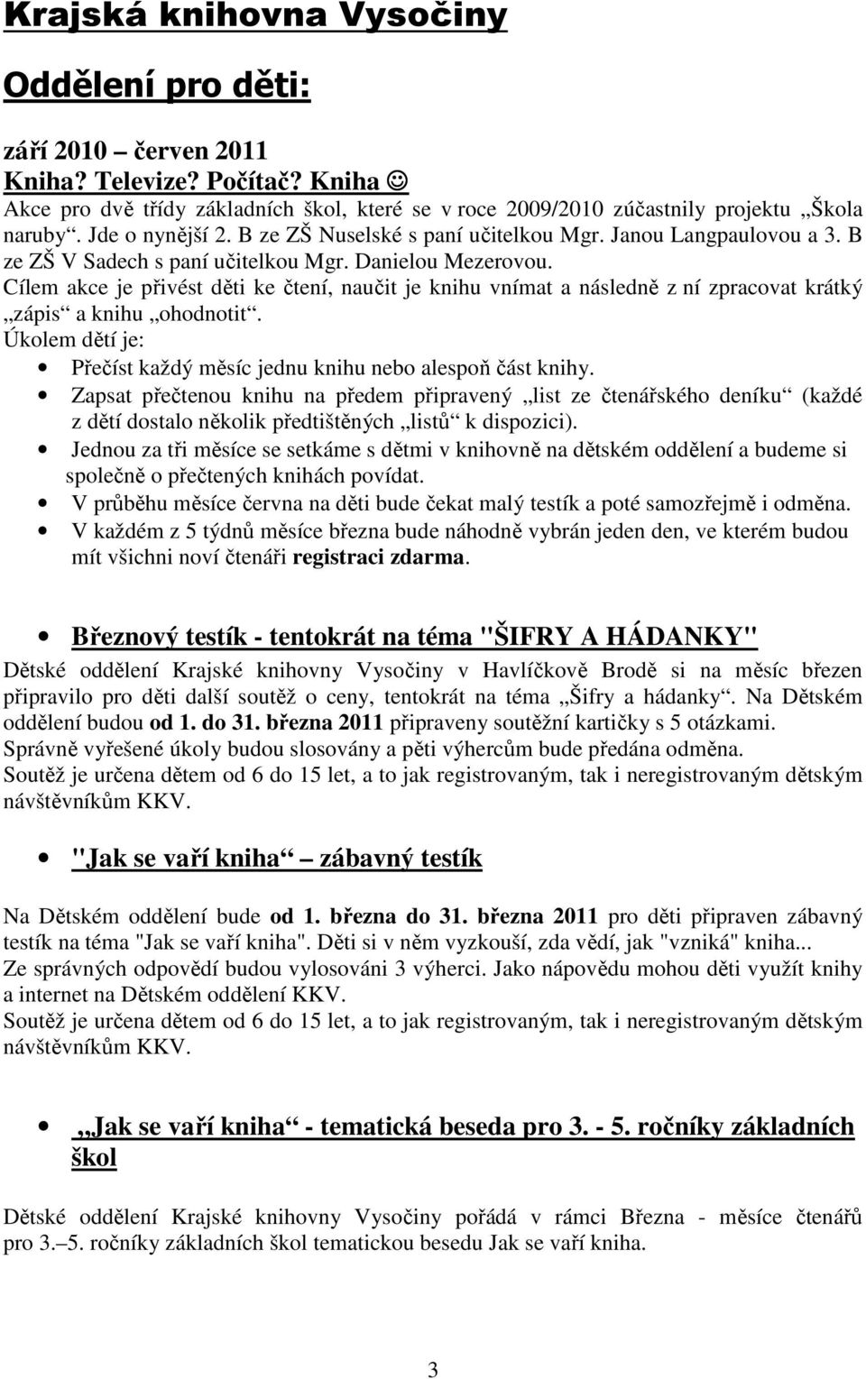 Cílem akce je přivést děti ke čtení, naučit je knihu vnímat a následně z ní zpracovat krátký zápis a knihu ohodnotit. Úkolem dětí je: Přečíst každý měsíc jednu knihu nebo alespoň část knihy.