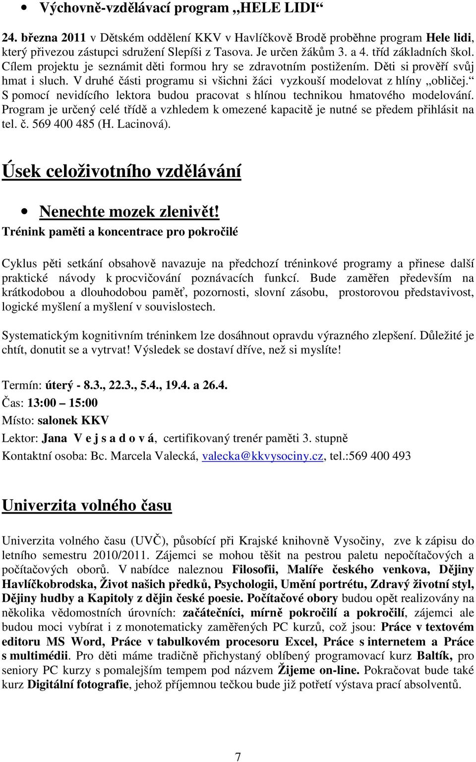 S pomocí nevidícího lektora budou pracovat s hlínou technikou hmatového modelování. Program je určený celé třídě a vzhledem k omezené kapacitě je nutné se předem přihlásit na tel. č. 569 400 485 (H.