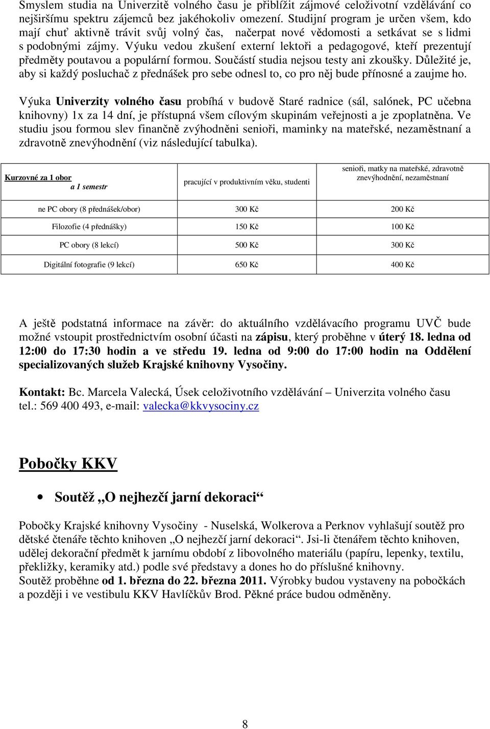 Výuku vedou zkušení externí lektoři a pedagogové, kteří prezentují předměty poutavou a populární formou. Součástí studia nejsou testy ani zkoušky.