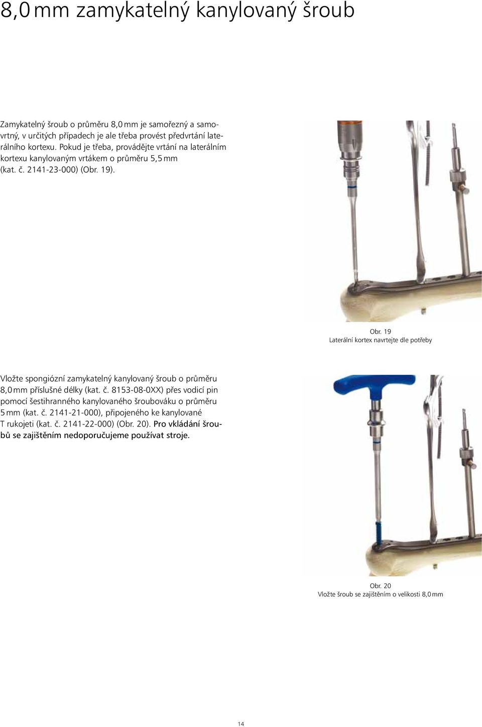 19 Laterální kortex navrtejte dle potřeby Vložte spongiózní zamykatelný kanylovaný šroub o průměru 8,0 mm příslušné délky (kat. č.