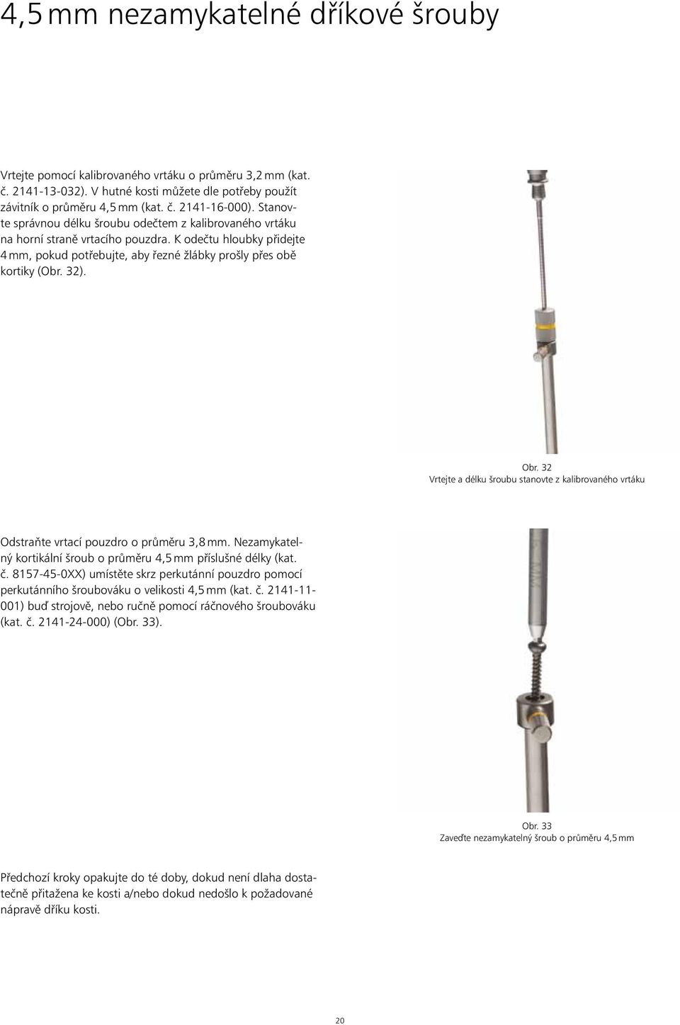 Obr. 32 Vrtejte a délku šroubu stanovte z kalibrovaného vrtáku Odstraňte vrtací pouzdro o průměru 3,8 mm. Nezamykatelný kortikální šroub o průměru 4,5 mm příslušné délky (kat. č.