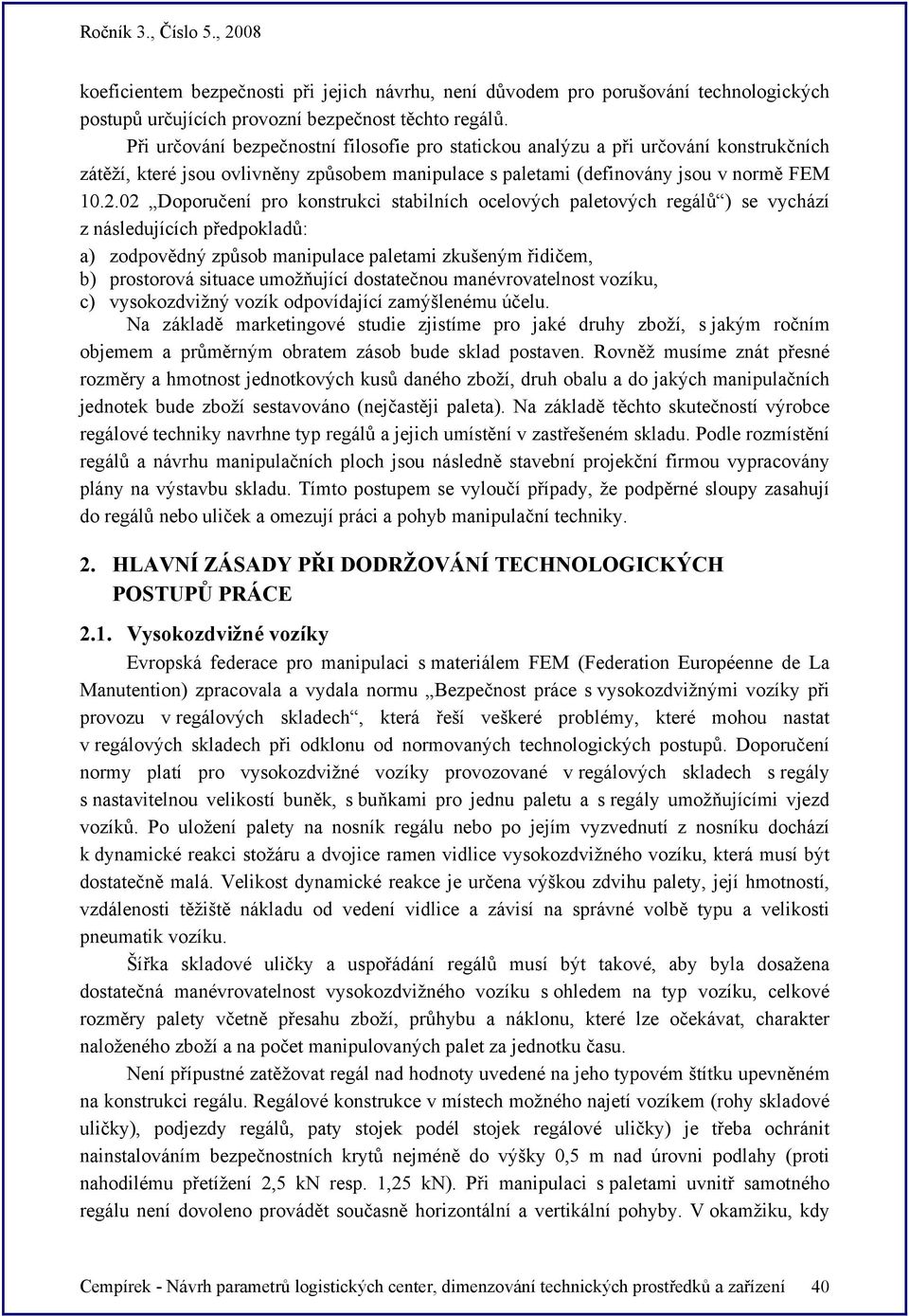 02 Doporučení pro onstruci stabilních ocelových paletových regálů ) se vychází z následujících předpoladů: a) zodpovědný způsob manipulace paletami zušeným řidičem, b) prostorová situace umožňující