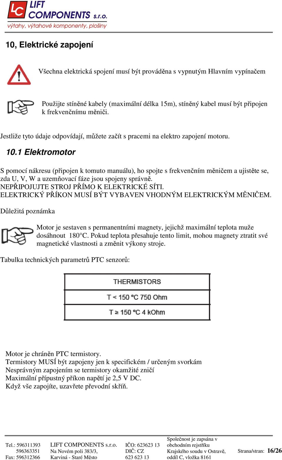 1 Elektromotor S pomocí nákresu (připojen k tomuto manuálu), ho spojte s frekvenčním měničem a ujistěte se, zda U, V, W a uzemňovací fáze jsou spojeny správně.