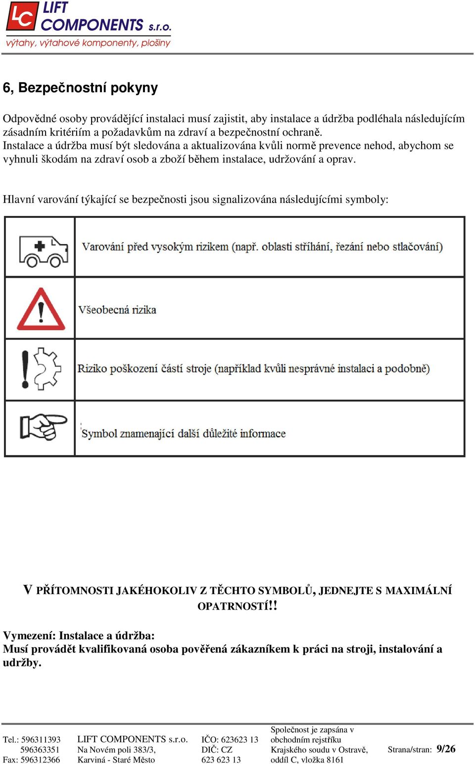 Instalace a údržba musí být sledována a aktualizována kvůli normě prevence nehod, abychom se vyhnuli škodám na zdraví osob a zboží během instalace, udržování a